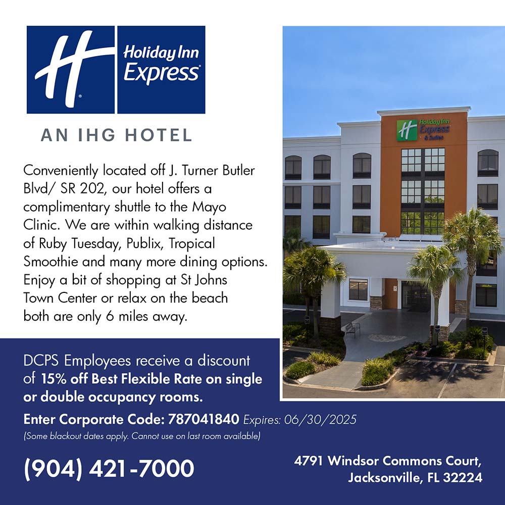 Holiday Inn Express - DCPS Employees receive a discount of 15% off Best Flexible Rate on single or double occupancy rooms.
Enter Corporate Code: 787041840 Expires: 06/30/2025
[Some blackout dates apply. Cannot use on last room available)<br>Conveniently located off J. Turner Butler
Blvd/ SR 202, our hotel offers a complimentary shuttle to the Mayo Clinic. We are within walking distance of Ruby Tuesday, Publix, Tropical Smoothie and many more dining options.
Enjoy a bit of shopping at St Johns Town Center or relax on the beach both are only 6 miles away.<br>4791 Windsor Commons Court,
Jacksonville, FL 32224<br>(904) 421-7000